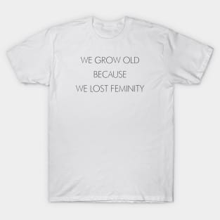 WE GROW OLD BECAUSE WE LOST FEMINITY T-Shirt